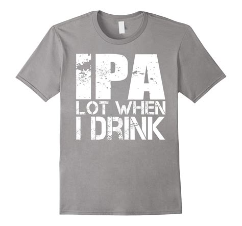 IPA Lot When I Drink T Shirt Funny Beer Lover Gift Shirt