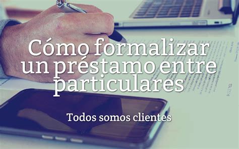 Todos Somos Clientes Cómo Formalizar un Préstamo Entre Particulares