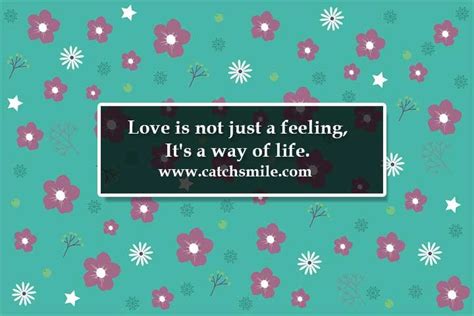 Love Is Not Just A Feeling Its A Way Of Life Catch Smile