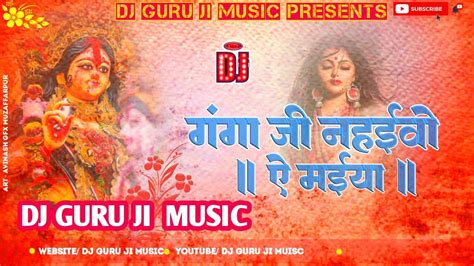 Ganga Ji Nahaibo A Maiya Pawan Singh Dj Remix By Guru Ji Music