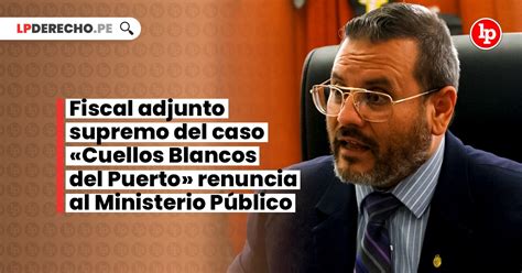 Fiscal Adjunto Supremo Del Caso «cuellos Blancos Del Puerto Renuncia