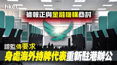 【金融監管】據報證監會正與金融機構商討 要求身處海外的持牌代表重新駐港辦公