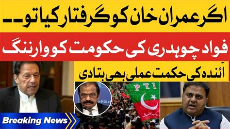 Imran Khan Arrest Danger Fawad Chaudhry Big Warning To Government