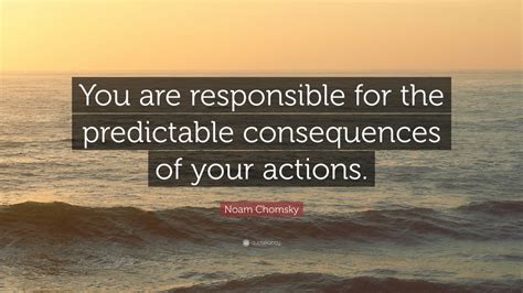 Noam Chomsky Quote You Are Responsible For The Predictable