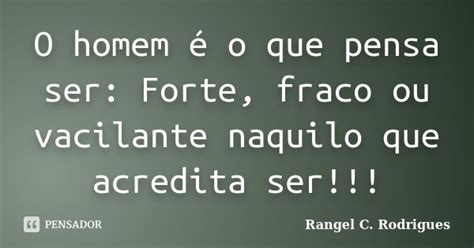 O Homem é O Que Pensa Ser Forte Fraco Rangel C Rodrigues Pensador