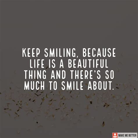 Keep Smiling Because Life Is A Beautiful Thing And Theres So Much To