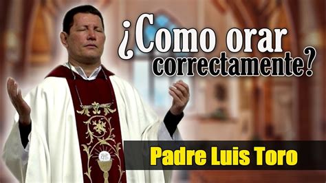 PADRE TORO No Se Orar Cual Es La Forma Correcta De Orar PADRE LUIS