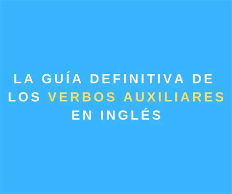 La Guía Definitiva Sobre Los Verbos Auxiliares En Inglés My English Goals