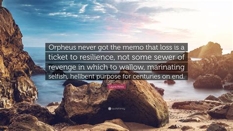 Laurie Perez Quote “orpheus Never Got The Memo That Loss Is A Ticket