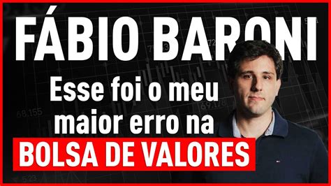 Esse Foi O Meu Maior Erro Na Bolsa De Valores Por Fabio Baroni Youtube