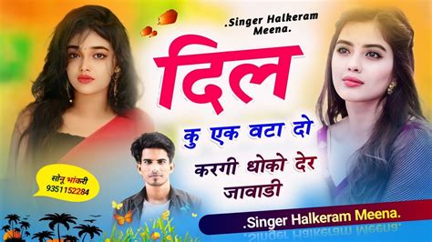 Song 302 दिल कु 12 करगी धोको देर जावाडीsinger Halkeram Meena Youtube