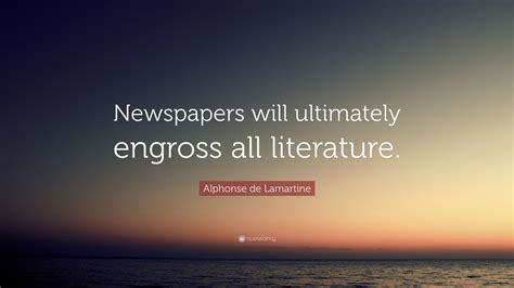 Alphonse De Lamartine Quote Newspapers Will Ultimately Engross All