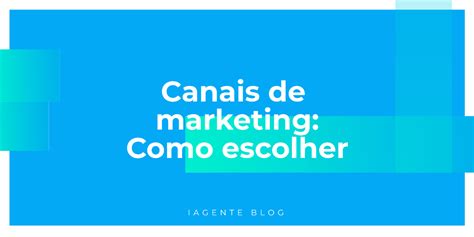 Canais De Marketing Como Escolher O Melhor Para Sua Estratégia