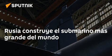 Rusia construye el submarino más grande del mundo Dimension Turistica