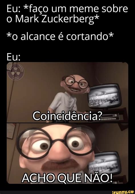 Eu faço um meme sobre o Mark Zuckerberg o alcance é cortando Eu