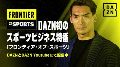 Daznがスポーツビジネス特化型新コンテンツ『frontier Of Sports』の配信を発表！番組mcは槙野智章氏 Dazn News 日本