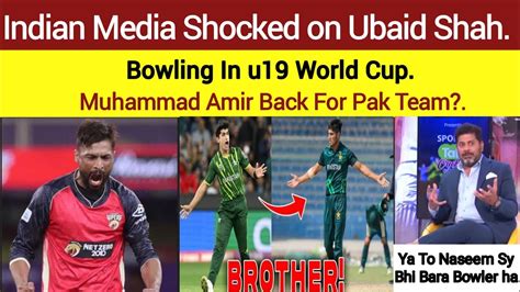 Indian Media Shocked On Ubaid Shah Bowling In U Wc Muhammad Amir