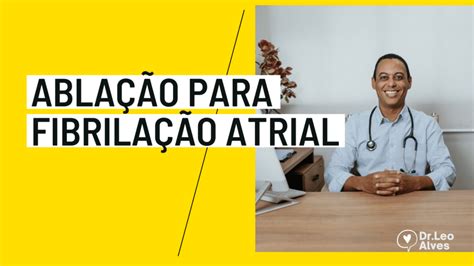 Ablação Para Fibrilação Atrial É Perigoso Dr Leonardo Alves