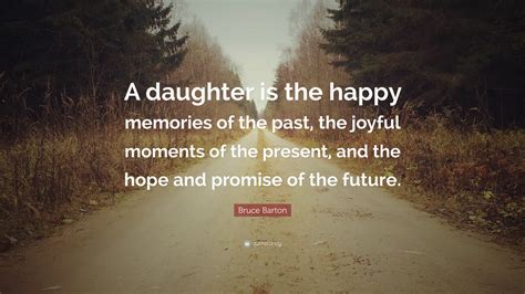 Bruce Barton Quote A Daughter Is The Happy Memories Of The Past The