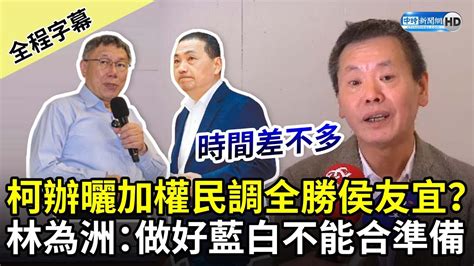 【全程字幕】柯文哲秀加權民調全勝侯友宜？ 林為洲：做好藍白不能合準備 Chinatimes Youtube