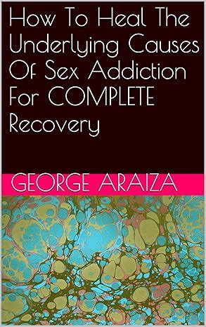 Amazon How To Heal The Underlying Causes Of Sex Addiction For