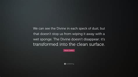 Paulo Coelho Quote: “We can see the Divine in each speck of dust, but ...