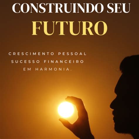 Construindo Seu Futuro Crescimento Pessoal E Sucesso Financeiro Em