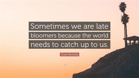 Chani Nicholas Quote Sometimes We Are Late Bloomers Because The World