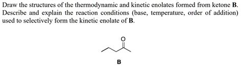 Solved Draw The Structures Of The Thermodynamic And Kinetic Enolates Formed From Ketone B