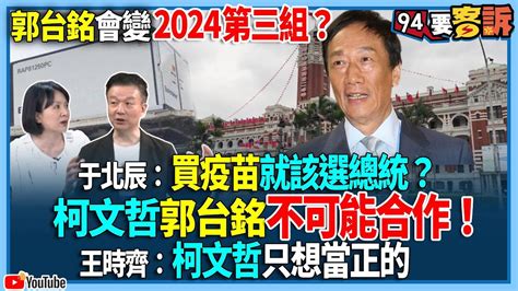 【94要客訴】郭台銘會變2024第三組？于北辰：買疫苗就該選總統？柯文哲郭台銘不可能合作！王時齊：柯文哲只想當正的 Youtube