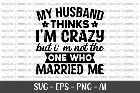 My Husband Thinks Im Crazy Svg Graphic By Ismamcrafts · Creative Fabrica