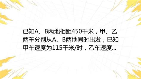 已知a、b两地相距450千米，甲、乙两车分别从a、b两地同时出发，已知甲车速度为115千米 时，乙车速度为85千米 时，（1）两车同向而行，快车在后，求经过几小时快车追上 百度教育