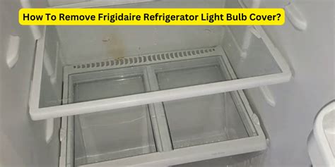 How To Remove Frigidaire Refrigerator Light Bulb Cover?