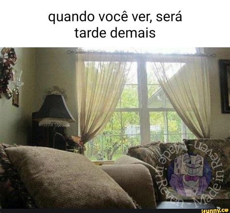 Quando você ver será tarde demais iFunny Brazil