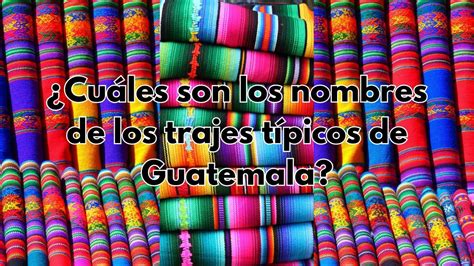 Nombres De Los Trajes Tipicos De Guatemala Que Debes De Conocer