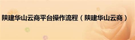 陕建华山云商平台操作流程（陕建华山云商）草根科学网