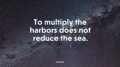 To Multiply The Harbors Does Not Reduce The Sea Emily Dickinson Quote