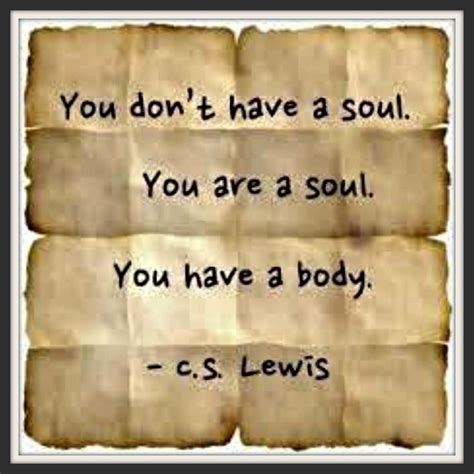 You Don T Have A Soul You Are A Soul You Have A Body C S Lewis