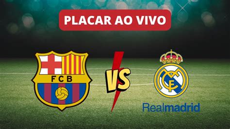 Placar Ao Vivo Barcelona X Real Madrid Campeonato Espanhol