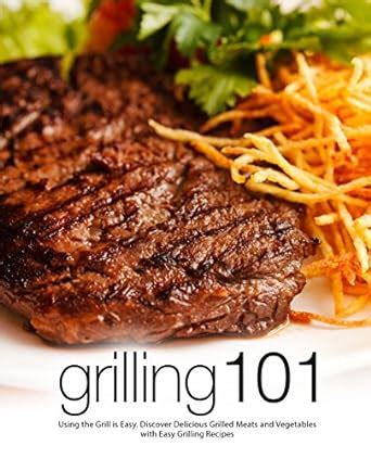 Grilling 101 Using The Grill Is Easy Discover Delicious Grilled Meats