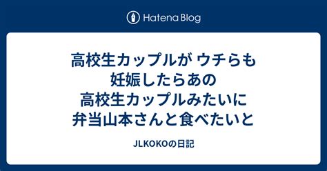 高校生カップルが ウチらも妊娠したらあの高校生カップルみたいに弁当山本さんと食べたいと Jlkokoの日記