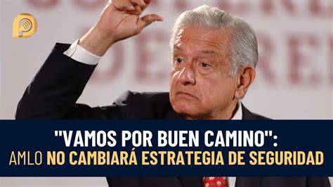 No Cambiará Amlo Estrategia De Seguridad En México Vamos Por Buen