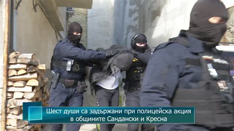 Шест души са задържани при полицейска акция в общините Сандански и Кресна Youtube