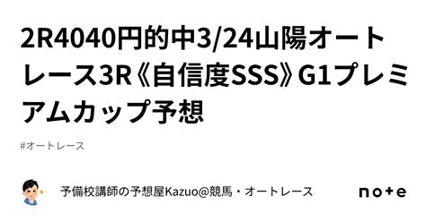 🚨2r4040円的中🚨3 24山陽オートレース3r《自信度sss》g1プレミアムカップ予想｜予備校講師の予想屋kazuo 競馬・オートレース