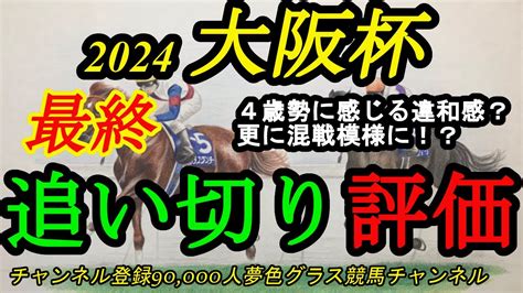 【最終追い切り評価】2024大阪杯！4歳牡馬勢に感じる違和感とは？混戦模様はやはり漂う！？ Youtube