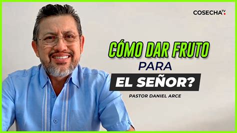 Pastor Daniel Arce CÓMO DAR FRUTO PARA EL SEÑOR Principios para