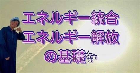 エネルギー統合とエネルギー解放の基礎 ｜☯️🌜かいち🌛☯️