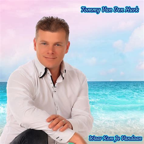 Waar Kom Je Vandaan Tommy Van Den Hurk Song Lyrics Music Videos