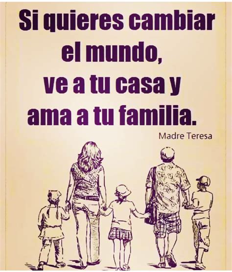 Si Quieres Cambiar El Mundo Ve A Tu Casa Y Ama A Tu Familia Madre