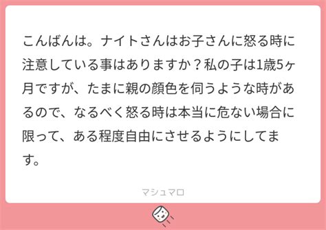 こんばんは。ナイトさんはお子さんに怒る時に注意している事はありますか？私の子は1歳5ヶ月ですが、たまに親の顔色を伺うような時があるので